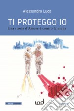 Ti proteggo io. Una storia d'amore è contro la mafia libro