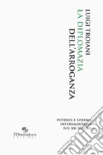 La diplomazia dell'arroganza. Potenze e sistema internazionale nel XXI secolo