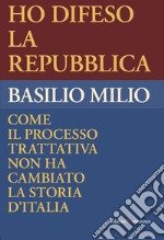 Ho difeso la Repubblica. Come il processo trattativa non ha cambiato la storia d'Italia libro