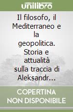 Il filosofo, il Mediterraneo e la geopolitica. Storia e attualità sulla traccia di Aleksandr Dugin libro