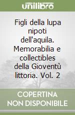 Figli della lupa nipoti dell'aquila. Memorabilia e collectibles della Gioventù littoria. Vol. 2 libro