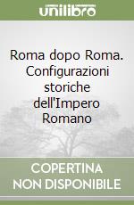 Roma dopo Roma. Configurazioni storiche dell'Impero Romano libro