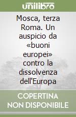 Mosca, terza Roma. Un auspicio da «buoni europei» contro la dissolvenza dell'Europa