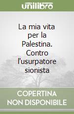 La mia vita per la Palestina. Contro l'usurpatore sionista libro