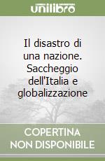 Il disastro di una nazione. Saccheggio dell'Italia e globalizzazione