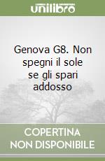 Genova G8. Non spegni il sole se gli spari addosso libro