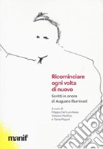 Ricominciare ogni volta di nuovo. Scritti in onore di Augusto Illuminati libro