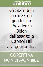 Gli Stati Uniti in mezzo al guado. La Presidenza Biden dall'assalto a Capitol Hill alla guerra di Putin libro