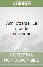 Anni ottanta. La grande mutazione libro