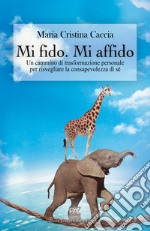 Mi fido. Mi affido. Un cammino di trasformazione personale per risvegliare la consapevolezza di sé libro