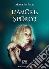 L'amore sporco libro di Paone Alessandro