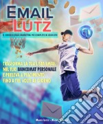 Email Lutz - Il corso di email marketing più completo in assoluto. Trasforma la tua lista email nel tuo bancomat personale e preleva a piacimento fino a tre volte al giorno libro