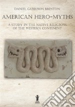 American hero-myths. A study in the native religions of the western continent libro