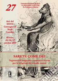 Sarete come dèi. Ingannevoli esigenze e autentica servitù per la religione del mondo nuovo. Atti del XXVII Convegno di studi cattolici (Rimini, 25-26-27 ottobre 2019) libro
