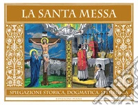 La Santa Messa. Spiegazione storica, dogmatica, liturgica libro