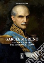 Garcia Moreno. Vindice e martire del diritto cristiano libro