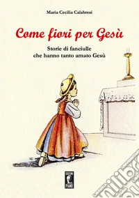 Come fiori per Gesù. Storie di fanciulle che hanno tanto amato Gesù libro