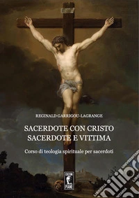 Sacerdote con Cristo Sacerdote e Vittima. Corso di teologia spirituale per sacerdoti libro