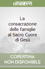 La consacrazione delle famiglie al Sacro Cuore di Gesù libro