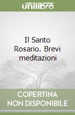 Il Santo Rosario. Brevi meditazioni libro