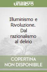 Illuminismo e Rivoluzione. Dal razionalismo al delirio libro