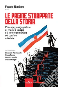 Le pagine strappate della storia. L'occupazione jugoslava di Trieste e Gorizia e il terrore comunista sul confine orientale libro