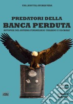 Predatori della Banca perduta. Autopsia del sistema finanziario italiano e globale libro