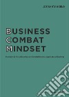 Business combat mindset. Manuale di psicodinamica del combattimento applicata al business libro