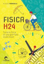 Fisica H24. Tutta la fisica di una giornata qualunque