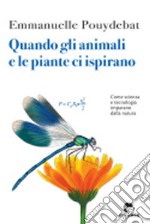 Quando gli animali e le piante ci ispirano. Come scienza e tecnologia imparano dalla natura libro