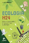 Ecologia h24. Tutta la sostenibilità di una giornata qualunque. Ediz. a colori libro
