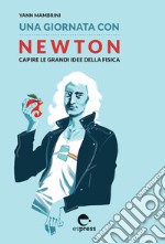 Una giornata con Newton. Capire le grandi idee della fisica