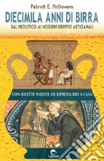 Diecimila anni di birra. Dal Neolitico ai moderni birrifici artigianali libro