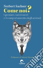 Come noi? I pensieri, i sentimenti e il comportamento degli animali libro