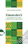 Il lavoro che c'è. L'agricoltura che cambia nelle storie di tre generazioni libro di Gullino Maria Lodovica