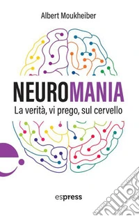 Neuromania. La verità, vi prego, sul cervello libro