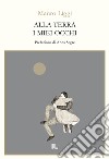 Alla terra i miei occhi libro di Liggi Mauro