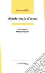 Silenzio, soglia d'acqua. Premio «Arcipelago Itaca» per una raccolta inedita di versi. 6ª edizione libro