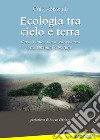 Ecologia tra cielo e terra. Verso l'unica via di convivenza tra Umanità e Natura libro