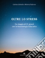 Oltre lo stress. Un viaggio di 21 giorni con la kinesiologia educativa libro