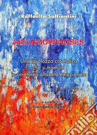 Metamorphoses. Una tavolozza cromatica che si tramuta in un etereo alfabeto emozionale. Ediz. italiana e inglese libro