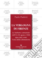 La vergogna di Firenze. Le barbarie comuniste dell'11-31 agosto 1944 spacciate come Festa della Liberazione libro