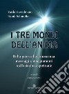 I tre mondi dell'anima. Dalla paura alla conoscenza: messaggi e insegnamenti sull'esistenza spirituale libro