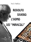 Rodolfo Siviero: l'uomo dei «miracoli». Il «mago» che trasformò un traditore comunista in un eroe fiorentino, gli Stati Uniti d'America in malfattori a caccia dei nostri capolavori artistici e se stesso in un salvatore di opere d'arte per occultare  libro