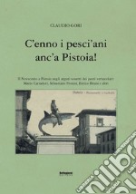 C'enno i pesci'ani anc'a Pistoia! Il Novecento a Pistoia negli arguti sonetti dei poeti vernacolari libro