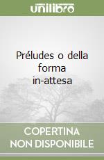 Préludes o della forma in-attesa libro
