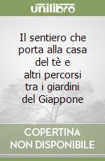 Il sentiero che porta alla casa del tè e altri percorsi tra i giardini del Giappone libro