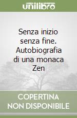Senza inizio senza fine. Autobiografia di una monaca Zen