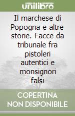 Il marchese di Popogna e altre storie. Facce da tribunale fra pistoleri autentici e monsignori falsi libro