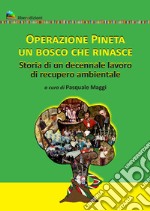 Operazione pineta. Un bosco che rinasce. Storia di un decennale lavoro di recupero ambientale libro